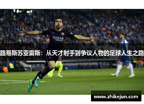 路易斯苏亚雷斯：从天才射手到争议人物的足球人生之路