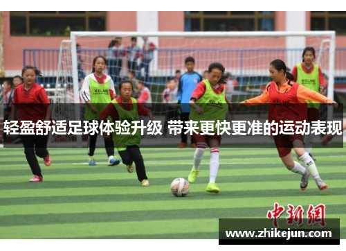 轻盈舒适足球体验升级 带来更快更准的运动表现