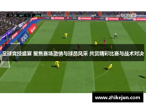 足球竞技盛宴 聚焦赛场激情与球员风采 共赏精彩比赛与战术对决