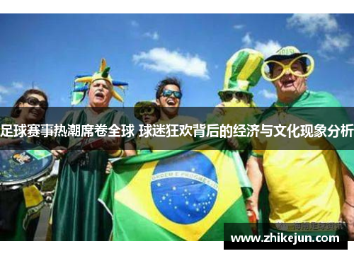 足球赛事热潮席卷全球 球迷狂欢背后的经济与文化现象分析