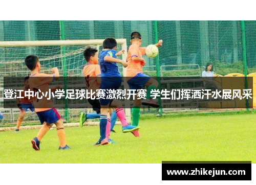 登江中心小学足球比赛激烈开赛 学生们挥洒汗水展风采