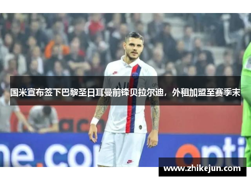 国米宣布签下巴黎圣日耳曼前锋贝拉尔迪，外租加盟至赛季末