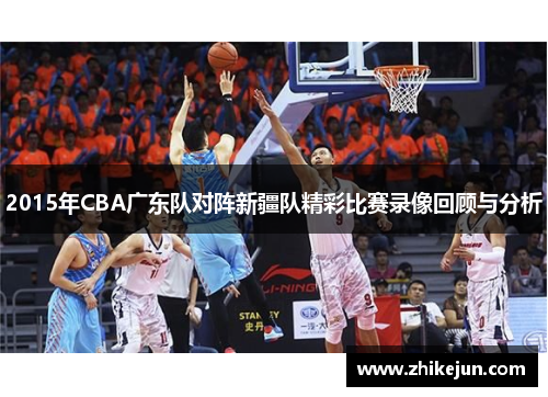 2015年CBA广东队对阵新疆队精彩比赛录像回顾与分析