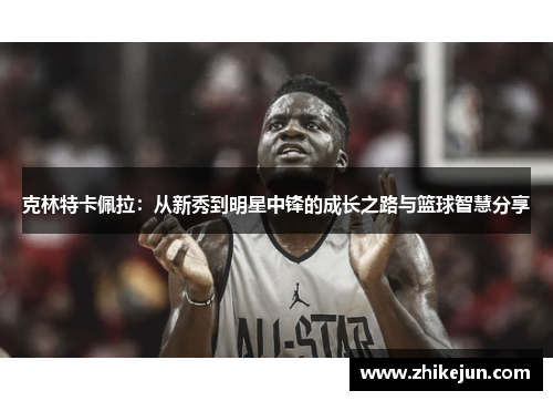 克林特卡佩拉：从新秀到明星中锋的成长之路与篮球智慧分享