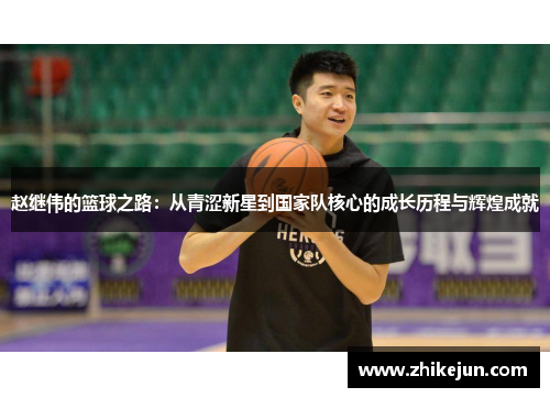 赵继伟的篮球之路：从青涩新星到国家队核心的成长历程与辉煌成就