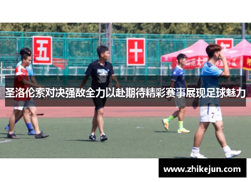 圣洛伦索对决强敌全力以赴期待精彩赛事展现足球魅力