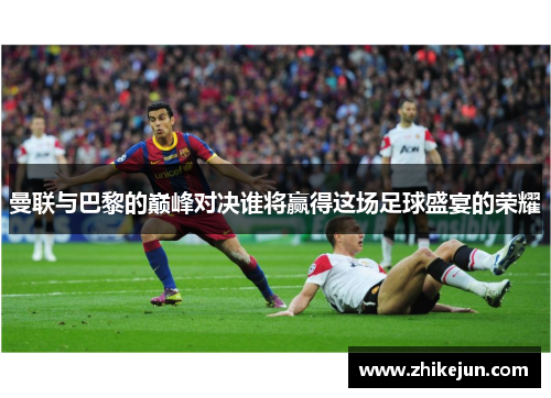 曼联与巴黎的巅峰对决谁将赢得这场足球盛宴的荣耀